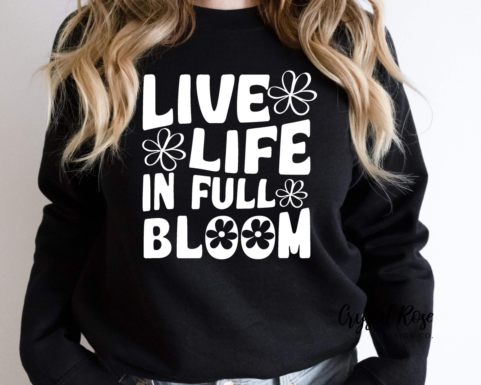 Live Life in Full Bloom Crewneck Sweatshirt - Crystal Rose Design Co.