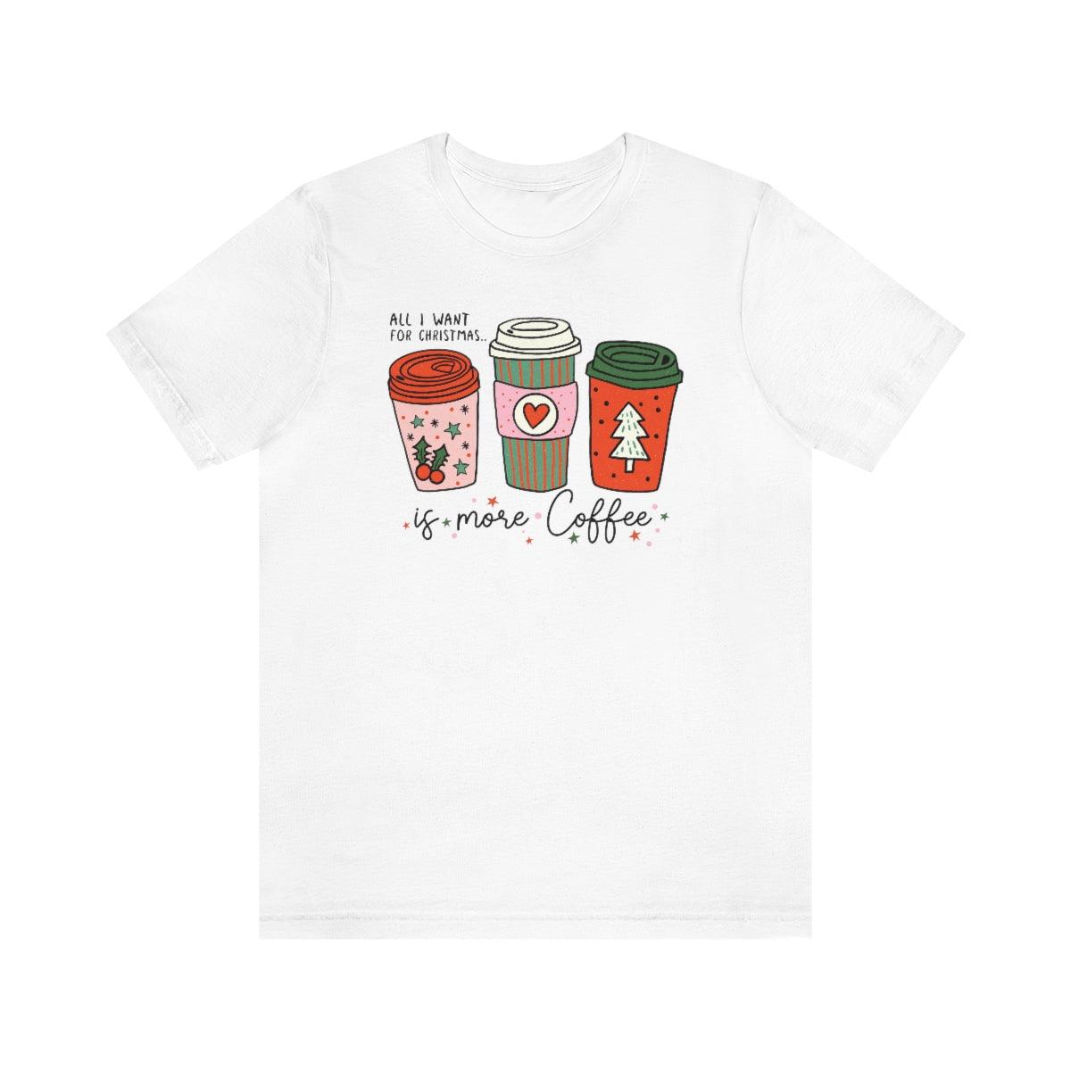 All I Want For Christmas Is More Coffee Christmas Shirt Short Sleeve Tee - Crystal Rose Design Co.